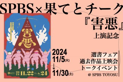 【フェア＆イベント】果てとチーク『害悪』上演記念選書フェア＆過去作品上映会＆トークイベント @ SPBS TOYOSU